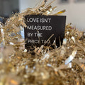 LOVE ISN'T MEASURED BY THE PRICE TAG.