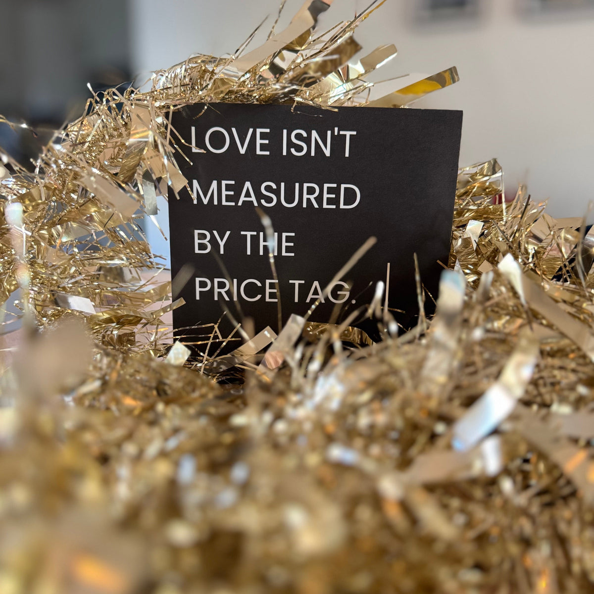 LOVE ISN'T MEASURED BY THE PRICE TAG.